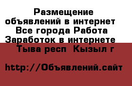 «Размещение объявлений в интернет» - Все города Работа » Заработок в интернете   . Тыва респ.,Кызыл г.